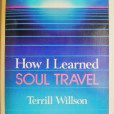 How I Learned Soul Travel. The True Experiences of a Student in ECKANKAR, the Ancient Science of Soul Travel – Terrill Wilson