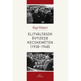 Elitv&aacute;lt&aacute;sok &eacute;vtizede Kecskem&eacute;ten (1938-1948) - Rig&oacute; R&oacute;bert