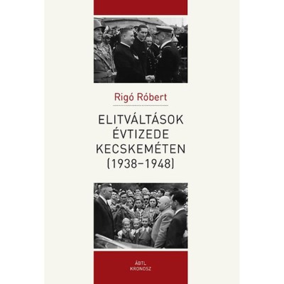 Elitv&amp;aacute;lt&amp;aacute;sok &amp;eacute;vtizede Kecskem&amp;eacute;ten (1938-1948) - Rig&amp;oacute; R&amp;oacute;bert foto