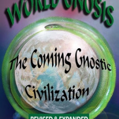 World Gnosis: The Coming Gnostic Civilization - Revised & Expanded: The Coming Gnostic Civilization - Revised and Expanded: The Comi