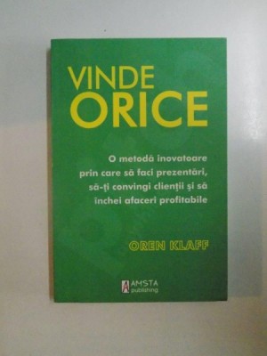 VINDE ORICE , O METODA INOVATOARE PRIN CARE SA FACI PREZENTARI SA - TI CONVINGI CLIENTII SI SA INCHEI AFACERI PROFITABILE de OREN KLAFF , 2012 foto