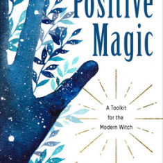 Positive Magic: A Toolkit for the Modern Witch