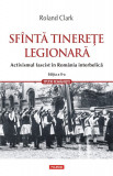 Sf&acirc;ntă tinereţe legionară. Activismul fascist &icirc;n Rom&acirc;nia interbelică