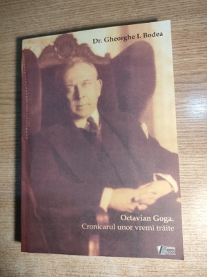 Octavian Goga. Cronicarul unor vremi traite - Gheorghe I. Bodea (Ed. Vremi 2009) foto