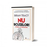 Nu scuzelor. Puterea autodisciplinei. Editia II-a - Brian Tracy