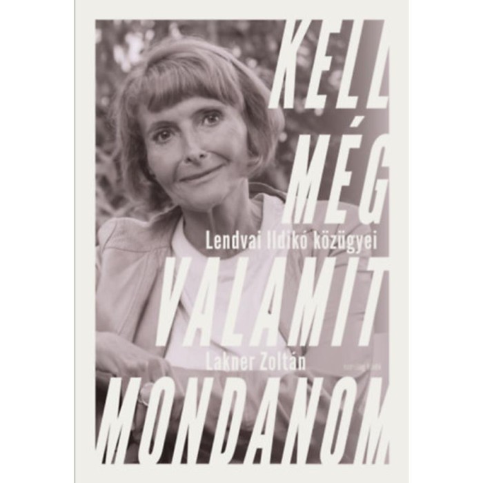Kell m&eacute;g valamit mondanom - Lendvai Ildik&oacute; k&ouml;z&uuml;gyei - Lakner Zolt&aacute;n