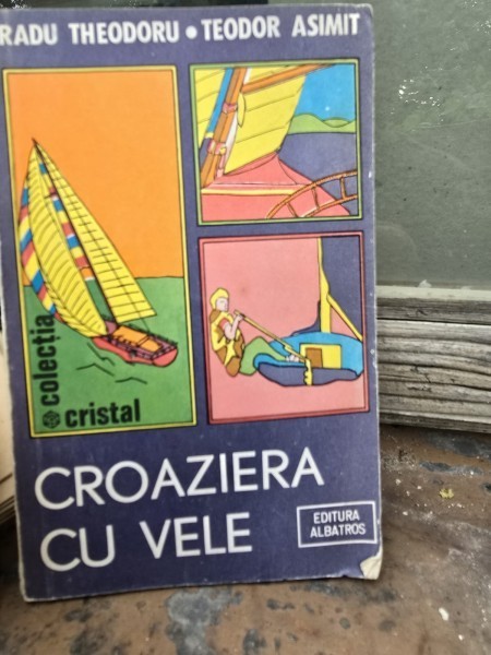 CROAZIERA CU VELE - RADU THEODORU , TEODOR ASIMIT , ALBATROS , 1985