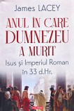 Anul &icirc;n care Dumnezeu a murit. Isus și Imperiul Roman &icirc;n 33 d.Hr. - 2026 - James Lacey (@R179)