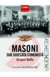 Masoni sub judecata comunista. Grupul Bellu - Diana Mandache