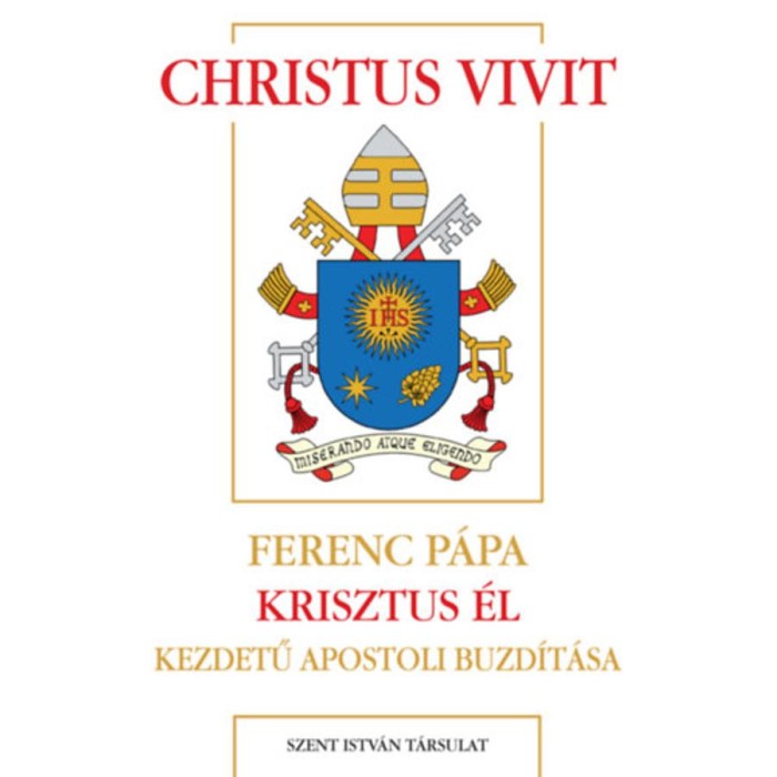 Christus vivit - Ferenc p&aacute;pa Krisztus &eacute;l kezdetű apostoli buzd&iacute;t&aacute;sa - Ferenc p&aacute;pa