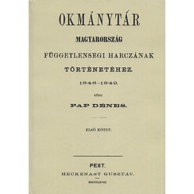 Okm&amp;aacute;nyt&amp;aacute;r Magyarorsz&amp;aacute;g f&amp;uuml;ggetlens&amp;eacute;gi harcz&amp;aacute;nak t&amp;ouml;rt&amp;eacute;net&amp;eacute;hez 1848-1849 I.k&amp;ouml;tet - Pap D&amp;eacute;nes foto