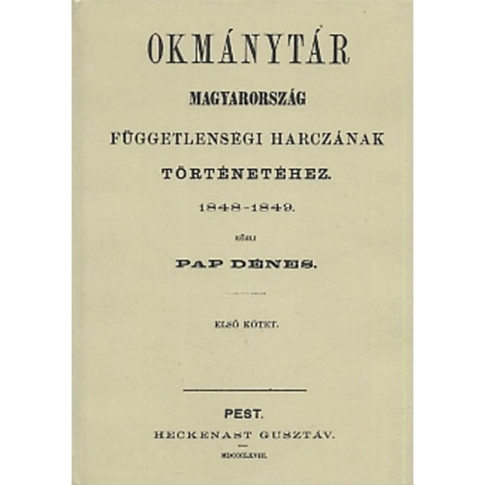 Okm&aacute;nyt&aacute;r Magyarorsz&aacute;g f&uuml;ggetlens&eacute;gi harcz&aacute;nak t&ouml;rt&eacute;net&eacute;hez 1848-1849 I.k&ouml;tet - Pap D&eacute;nes