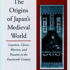 The Origins of Japans Medieval World: Courtiers, Clerics, Warriors, and Peasants in the Fourteenth Century