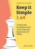 Keep It Simple: 1.E4: A Solid and Straightforward Chess Opening Repertoire for White