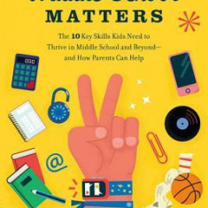 Middle School Matters: The 10 Key Skills Kids Need to Thrive in Middle School and Beyond--And How Parents Can Help