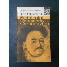 RADU STEFAN CIOBANU - PE URMELE STOLNICULUI CONSTANTIN CANTACUZINO