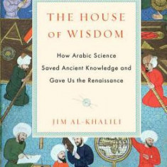 The House of Wisdom: How Arabic Science Saved Ancient Knowledge and Gave Us the Renaissance