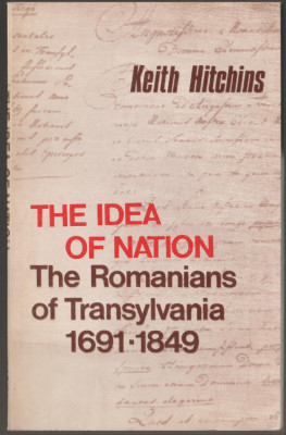 Keith Hitchins - The Idea of Nation The Romanians of Transylvania (lb. engleza) foto