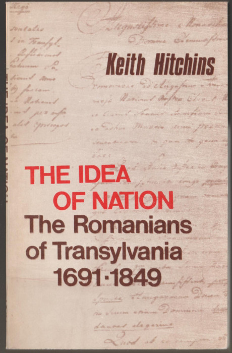 Keith Hitchins - The Idea of Nation The Romanians of Transylvania (lb. engleza)