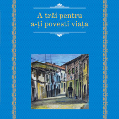 A Trai Pentru A -Ti Povesti Viata 2014, Gabriel Garcia Marquez - Editura RAO Books