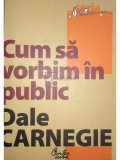 Dale Carnegie - Cum să vorbim &icirc;n public (editia 2008)