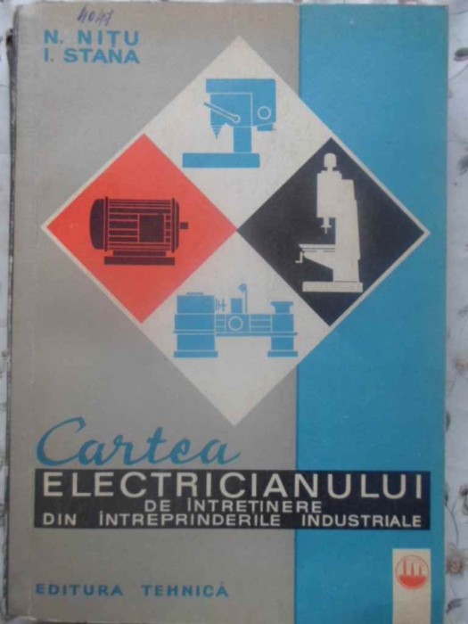 CARTEA ELECTRICIANULUI DE INTRETINERE DIN INTREPRINDERILE INDUSTRIALE-N. NITU, I. STANA-276604