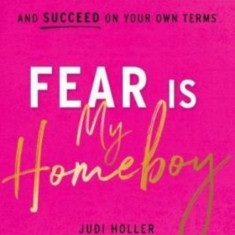 Fear Is My Homeboy: How to Slay Doubt, Boss Up, and Succeed on Your Own Terms