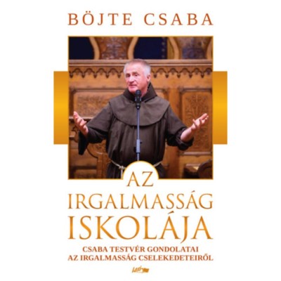 Az irgalmass&amp;aacute;g iskol&amp;aacute;ja - Csaba testv&amp;eacute;r gondolatai az irgalmass&amp;aacute;g cselekedeteiről - B&amp;ouml;jte Csaba foto