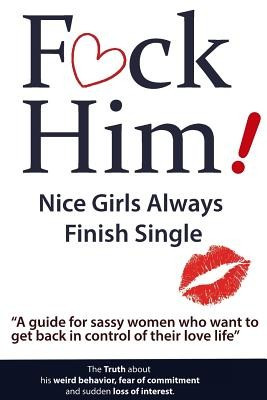 F*ck Him! - Nice Girls Always Finish Single - &amp;quot;&amp;quot;A Guide for Sassy Women Who Want to Get Back in Control of Their Love Life&amp;quot;&amp;quot; foto