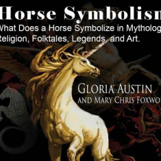 Horse Symbolism: The Horse in Mythology, Religion, Folklore and Art