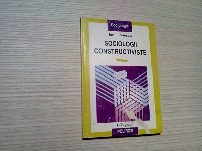 SOCIOLOGII CONSTRUCTIVE - Ion I. Ionescu - Editura Polirom, 1998, 140 p. foto