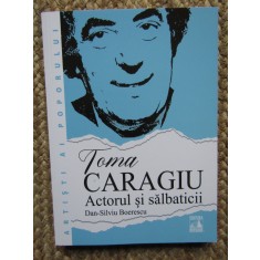 Toma Caragiu. Actorul si salbaticii &ndash; Dan-Silviu Boerescu