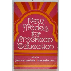 NEW MODELS FOR AMERICAN EDUCATION , edited by JAMES W. GUTHRIE and EDWARD WYNNE , 1971
