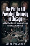 The Plot to Kill President Kennedy in Chicago: And the Other Traces of Conspiracy Leading to the Assassination of JFK - A Visual Investigation