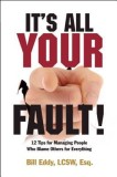 It&#039;s All Your Fault!: 12 Tips for Managing People Who Blame Others for Everything