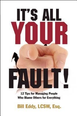It&#039;s All Your Fault!: 12 Tips for Managing People Who Blame Others for Everything