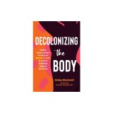 Decolonizing the Body: Healing, Body-Centered Practices for Women of Color to Reclaim Confidence, Dignity, and Self-Worth