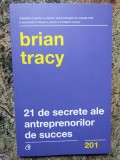 21 de Secrete ale Antreprenorilor de Succes - Brian Tracy, Curtea Veche, 2019, Carte Afaceri, Editie Necartonata