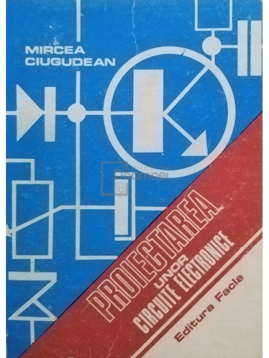 Mircea Ciugudean - Proiectarea unor circuite electronice (Editia: 1983)