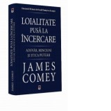Loialitate pusa la incercare. Adevar, minciuni si etica puterii - James Comey