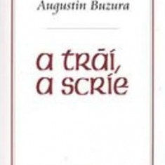 A trai, a scrie - Augustin Buzura