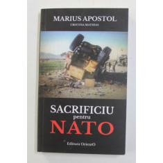 SACRIFICIU PENTRU NATO de MARIUS APOSTOL si CRISTINA MATHIAS , 2016 , DEDICATIE *