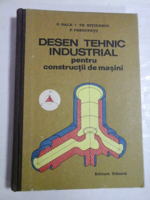 DESEN TEHNIC INDUSTRIAL pentru constructii de masini - C. Dale / Th. Nitulescu / P. Precupetu