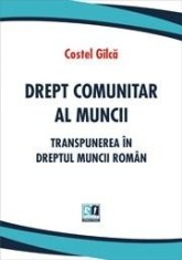 Drept comunitar al muncii. Transpunerea in dreptul muncii roman | Costel Gilca
