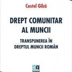 Drept comunitar al muncii. Transpunerea in dreptul muncii roman | Costel Gilca