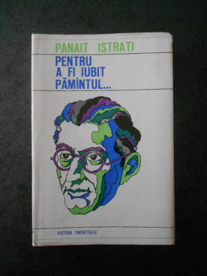 Panait Istrati - Pentru a fi iubit pamantul... (1969, editie cartonata) foto