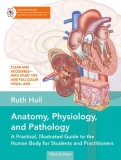 Anatomy, Physiology, and Pathology, Third Edition: A Practical, Illustrated Guide to the Human Body for Students and Practitioners--Clear and Accessib