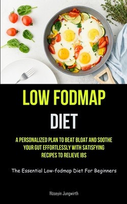 Low Fodmap Diet: A Personalized Plan To Beat Bloat And Soothe Your Gut Effortlessly With Satisfying Recipes To Relieve IBS (The Essenti foto