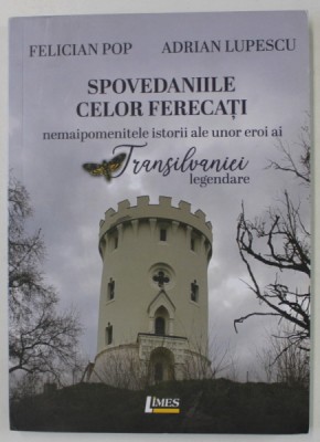 SPOVEDANIILE CELOR FERECATI , NEMAIPOMENITELE ISTORII ALE UNOR EROI AI TRANSILVANIEI LEGENDARE de FELICIAN POP si ADRIAN LUPESCU , 2020 foto