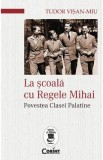 La scoala cu Regele Mihai - Tudor Visan-Miu